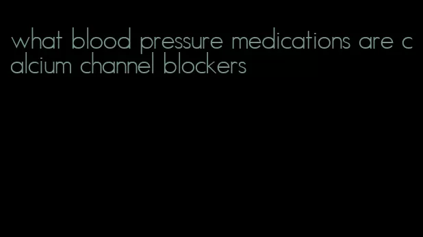 what blood pressure medications are calcium channel blockers