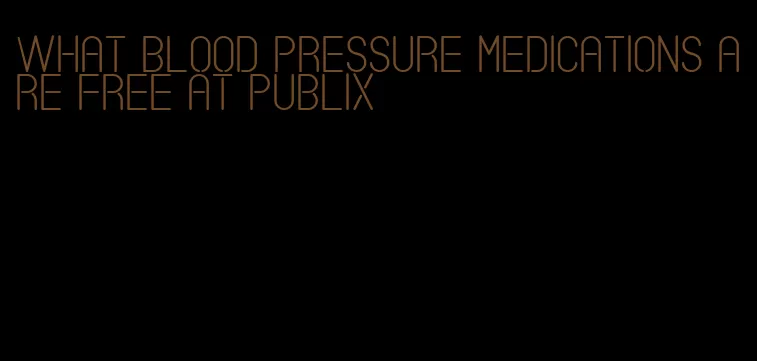 what blood pressure medications are free at publix