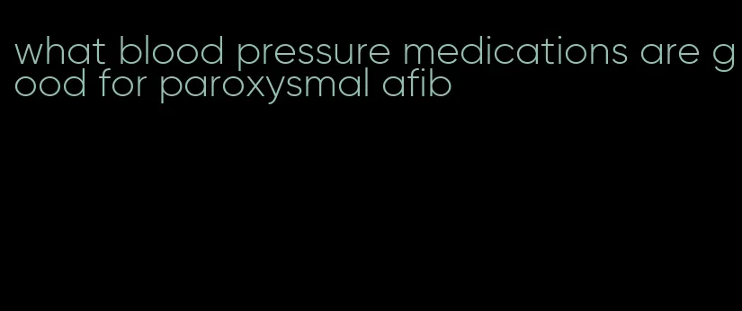 what blood pressure medications are good for paroxysmal afib