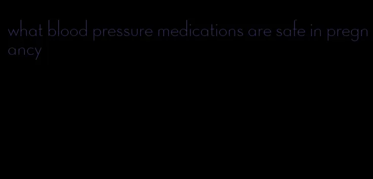 what blood pressure medications are safe in pregnancy