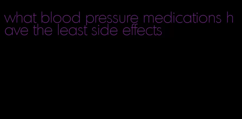 what blood pressure medications have the least side effects