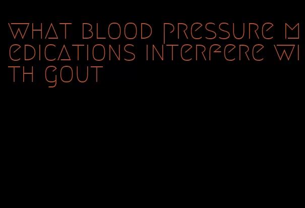 what blood pressure medications interfere with gout