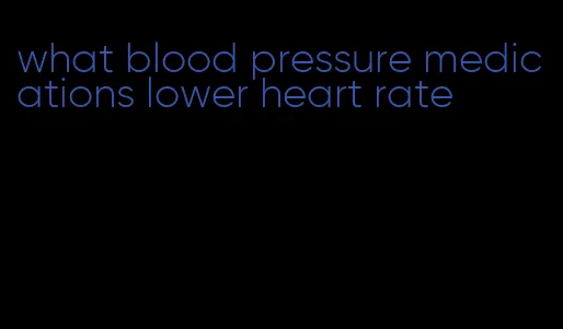 what blood pressure medications lower heart rate