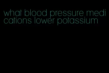 what blood pressure medications lower potassium