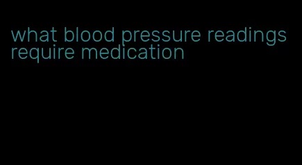 what blood pressure readings require medication