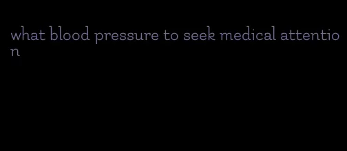 what blood pressure to seek medical attention