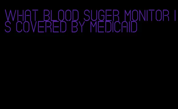 what blood suger monitor is covered by medicaid