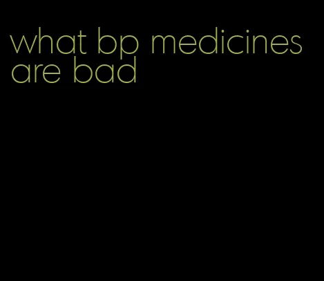 what bp medicines are bad