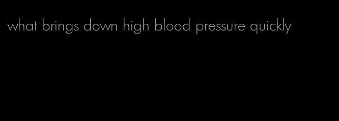 what brings down high blood pressure quickly
