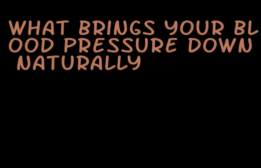 what brings your blood pressure down naturally
