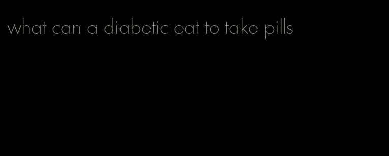 what can a diabetic eat to take pills