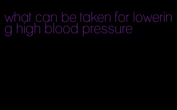 what can be taken for lowering high blood pressure