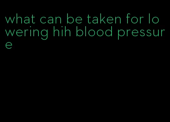 what can be taken for lowering hih blood pressure