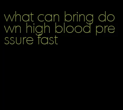 what can bring down high blood pressure fast