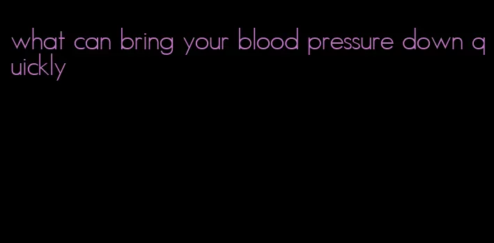 what can bring your blood pressure down quickly