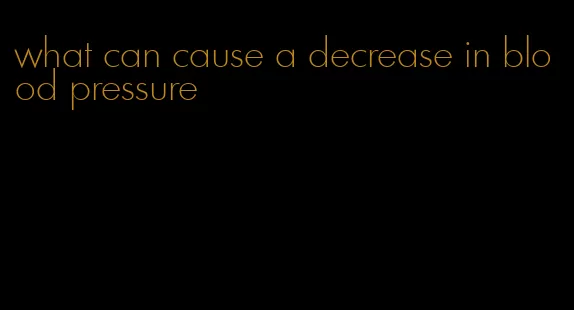 what can cause a decrease in blood pressure