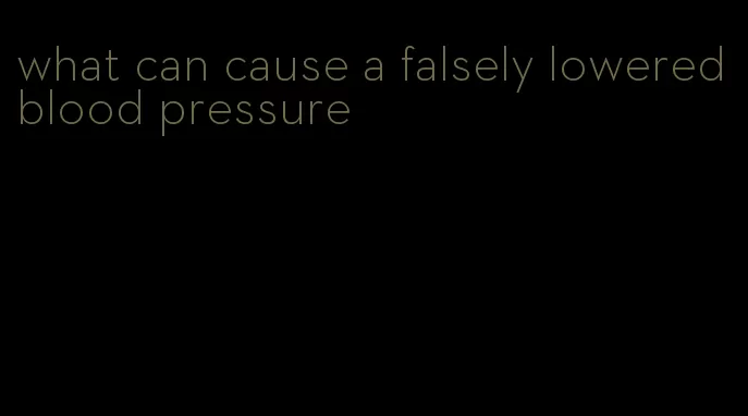 what can cause a falsely lowered blood pressure