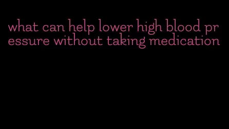 what can help lower high blood pressure without taking medication