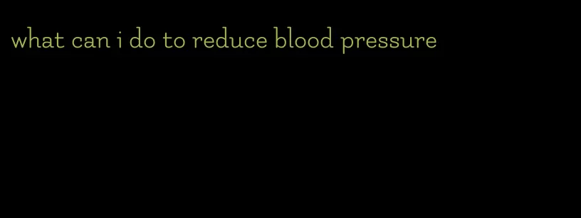 what can i do to reduce blood pressure