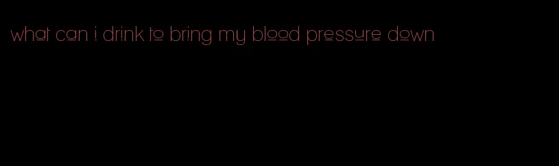 what can i drink to bring my blood pressure down
