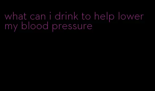 what can i drink to help lower my blood pressure