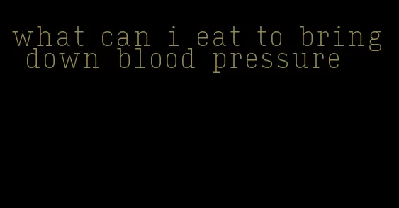 what can i eat to bring down blood pressure