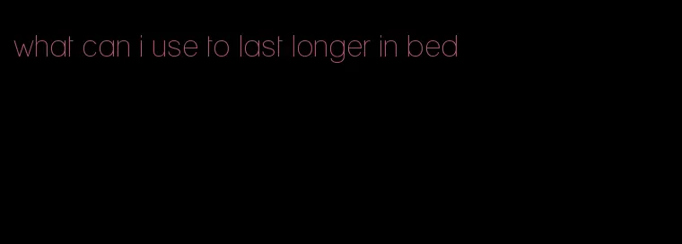 what can i use to last longer in bed