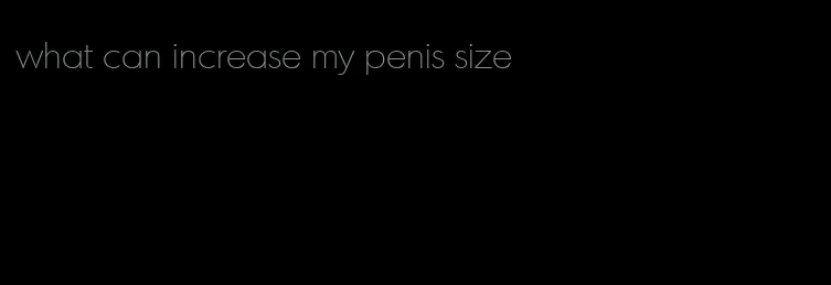 what can increase my penis size