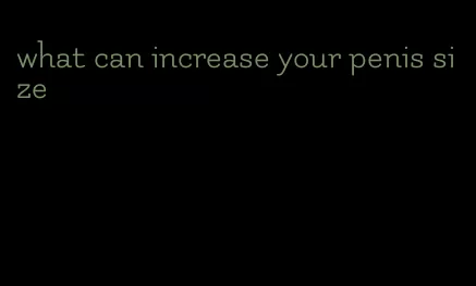 what can increase your penis size