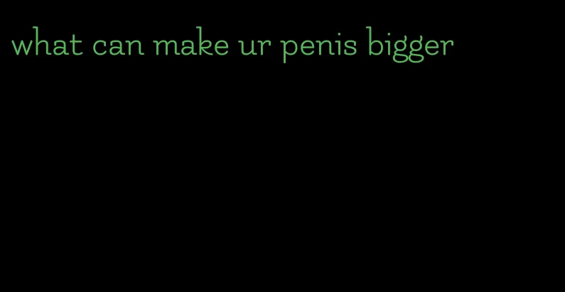 what can make ur penis bigger