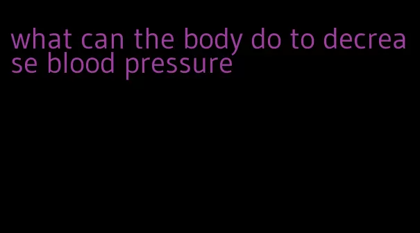 what can the body do to decrease blood pressure