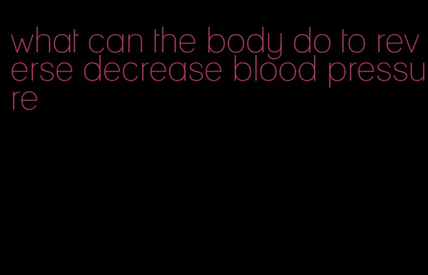 what can the body do to reverse decrease blood pressure