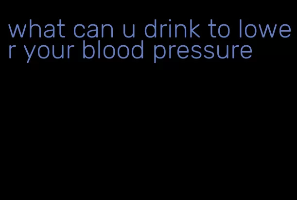 what can u drink to lower your blood pressure