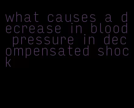 what causes a decrease in blood pressure in decompensated shock