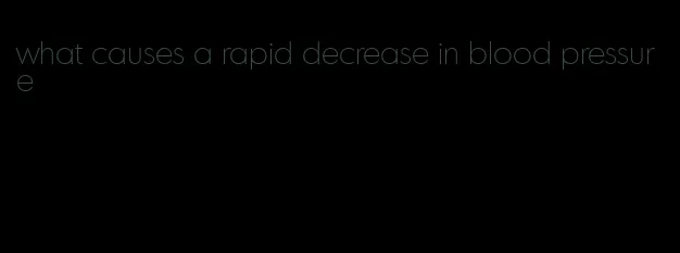 what causes a rapid decrease in blood pressure
