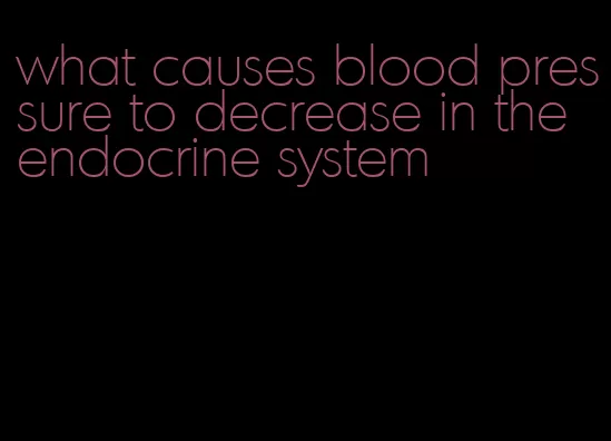 what causes blood pressure to decrease in the endocrine system