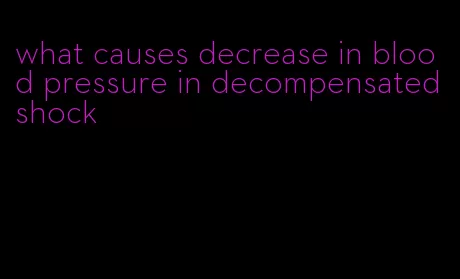 what causes decrease in blood pressure in decompensated shock