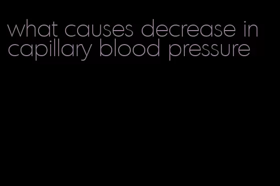what causes decrease in capillary blood pressure