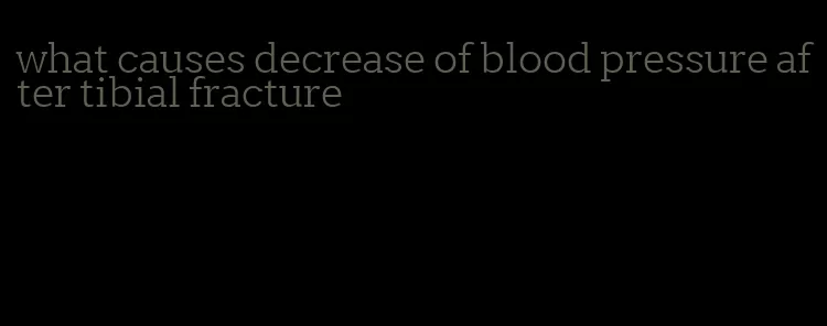 what causes decrease of blood pressure after tibial fracture