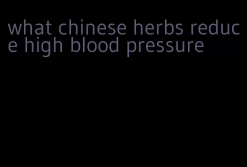 what chinese herbs reduce high blood pressure