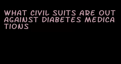 what civil suits are out against diabetes medications