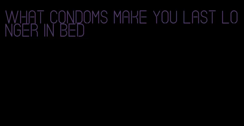 what condoms make you last longer in bed