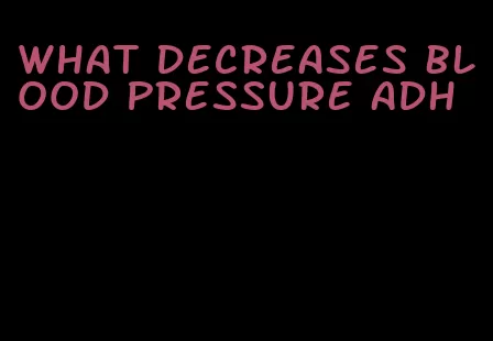 what decreases blood pressure adh