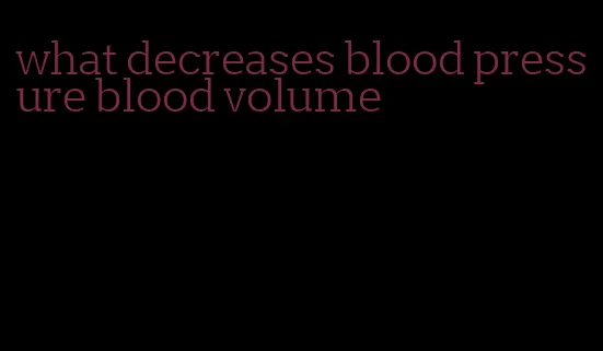 what decreases blood pressure blood volume
