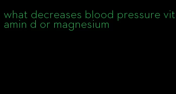 what decreases blood pressure vitamin d or magnesium