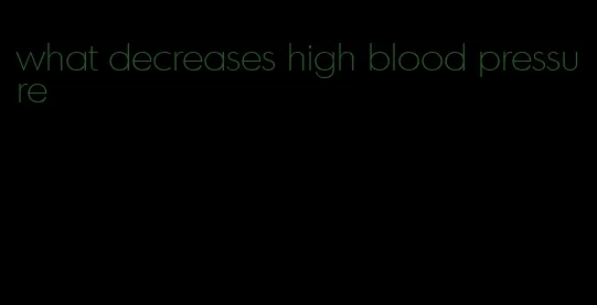 what decreases high blood pressure