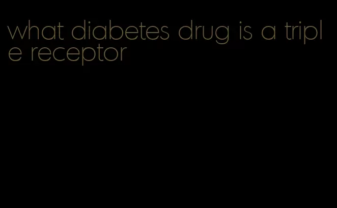 what diabetes drug is a triple receptor