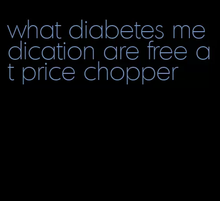 what diabetes medication are free at price chopper