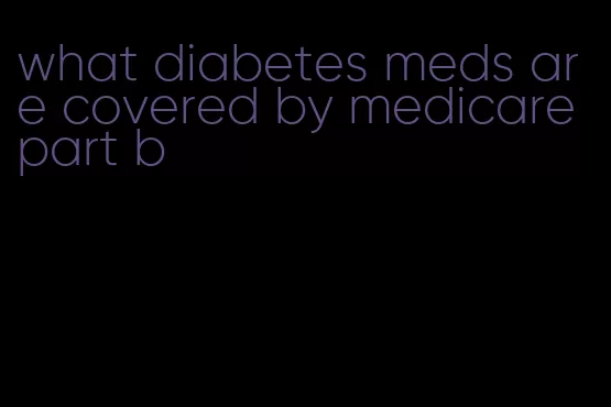 what diabetes meds are covered by medicare part b