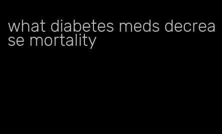 what diabetes meds decrease mortality
